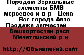 Породам Зеркальные элементы БМВ мерседес и д.р › Цена ­ 500 - Все города Авто » Продажа запчастей   . Башкортостан респ.,Мечетлинский р-н